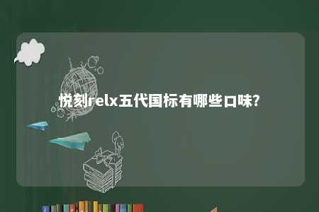 悦刻relx五代国标有哪些口味
？ 